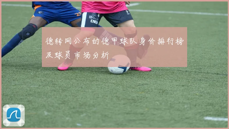 德转网公布的德甲球队身价排行榜及球员市场分析