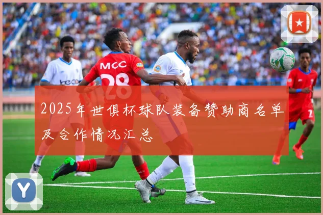 2025年世俱杯球队装备赞助商名单及合作情况汇总