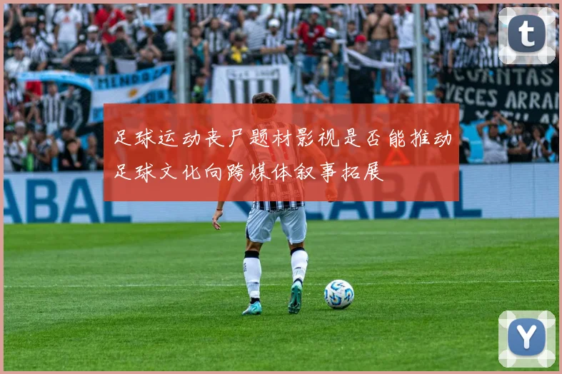 足球运动丧尸题材影视是否能推动足球文化向跨媒体叙事拓展