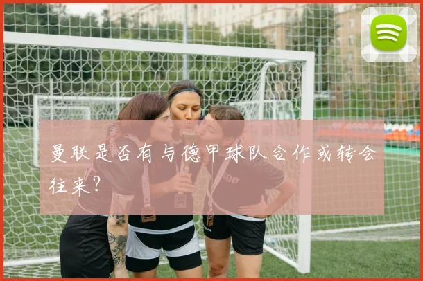 曼联是否有与德甲球队合作或转会往来？