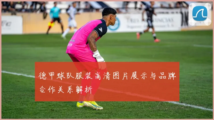 德甲球队服装高清图片展示与品牌合作关系解析