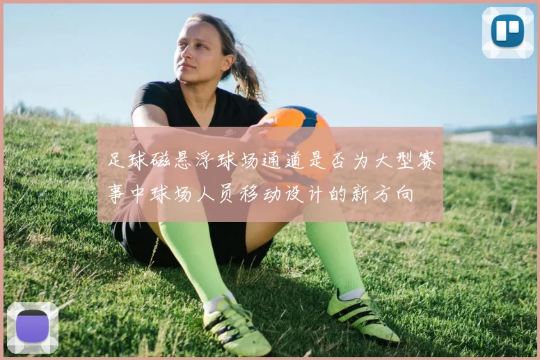 足球磁悬浮球场通道是否为大型赛事中球场人员移动设计的新方向