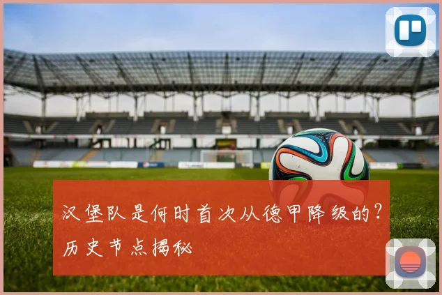 汉堡队是何时首次从德甲降级的？历史节点揭秘