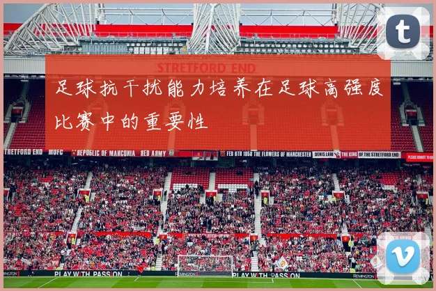 足球抗干扰能力培养在足球高强度比赛中的重要性