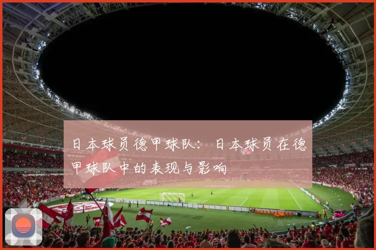 日本球员德甲球队：日本球员在德甲球队中的表现与影响